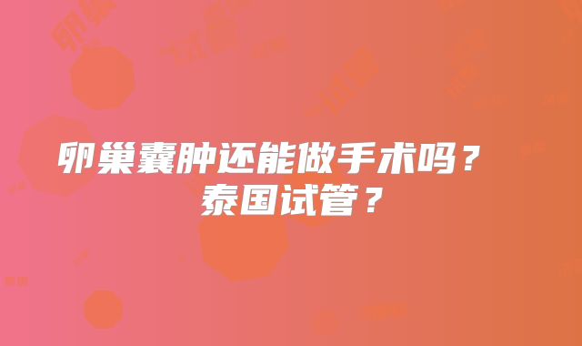 卵巢囊肿还能做手术吗? 泰国试管?