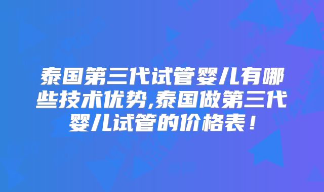 泰国第三代试管婴儿有哪些技术优势,泰国做第三代婴儿试管的价格表!