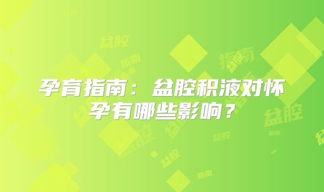 孕育指南：盆腔积液对怀孕有哪些影响？