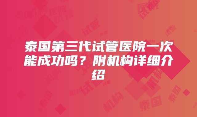 泰国第三代试管医院一次能成功吗?附机构详细介绍