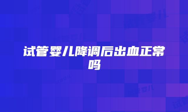 试管婴儿降调后出血正常吗