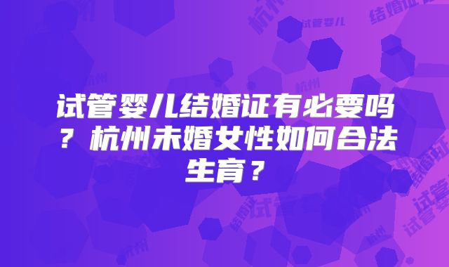 试管婴儿结婚证有必要吗?杭州未婚女性如何合法生育?