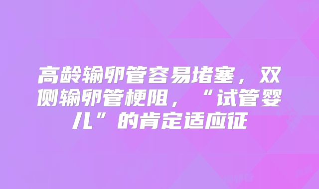 高龄输卵管容易堵塞，双侧输卵管梗阻，“试管婴儿”的肯定适应征