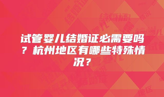 试管婴儿结婚证必需要吗？杭州地区有哪些特殊情况？