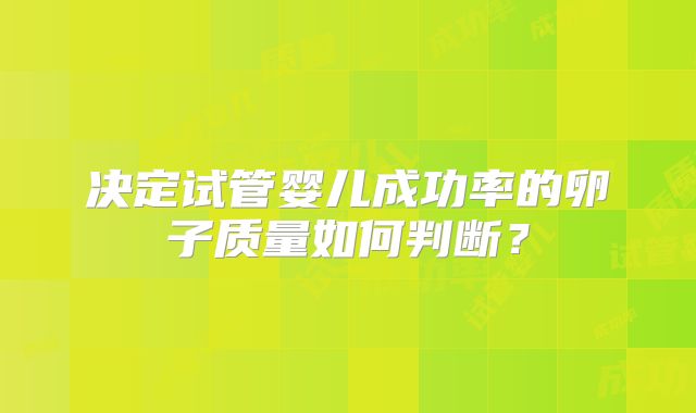 决定试管婴儿成功率的卵子质量如何判断?