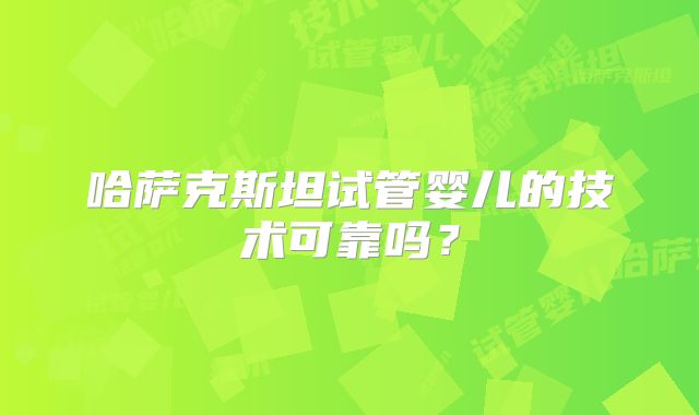 哈萨克斯坦试管婴儿的技术可靠吗?