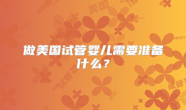 做美国试管婴儿需要准备什么?