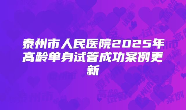 泰州市人民医院2025年高龄单身试管成功案例更新
