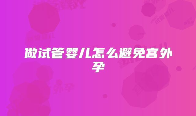 做试管婴儿怎么避免宫外孕