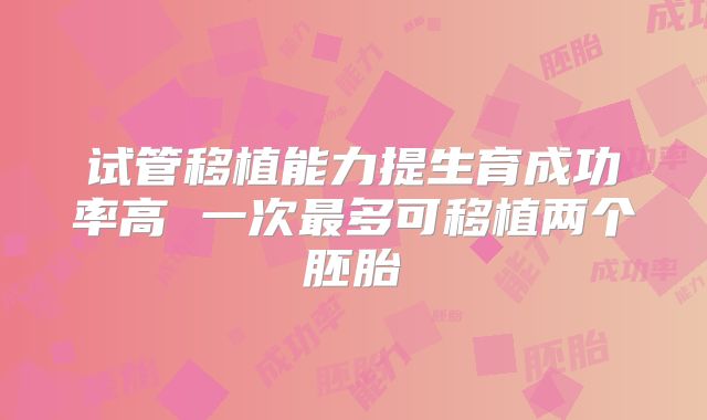 试管移植能力提生育成功率高 一次最多可移植两个胚胎