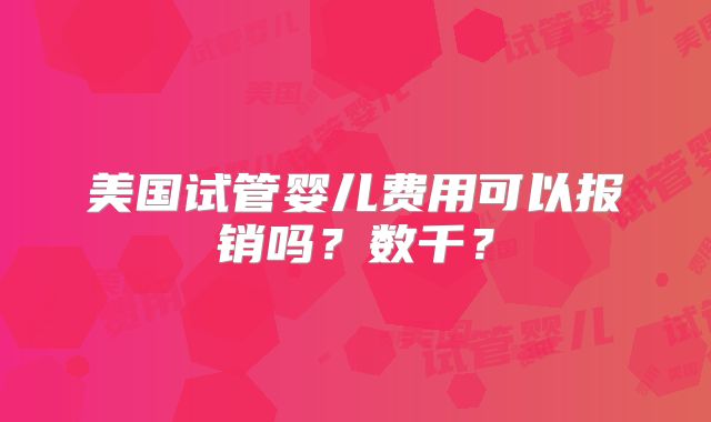 美国试管婴儿费用可以报销吗？数千？