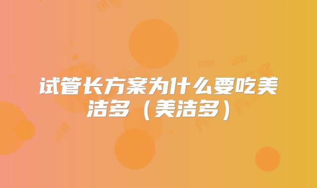 试管长方案为什么要吃美洁多(美洁多)