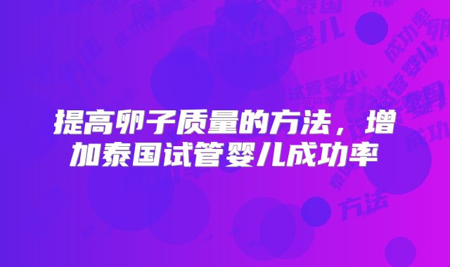 提高卵子质量的方法，增加泰国试管婴儿成功率