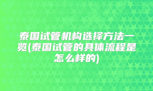 泰国试管机构选择方法一览(泰国试管的具体流程是怎么样的)