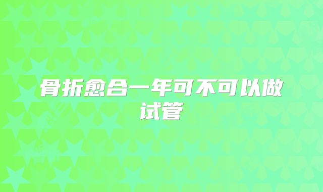 骨折愈合一年可不可以做试管
