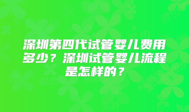深圳第四代试管婴儿费用多少?深圳试管婴儿流程是怎样的?