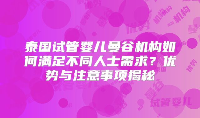 泰国试管婴儿曼谷机构如何满足不同人士需求？优势与注意事项揭秘