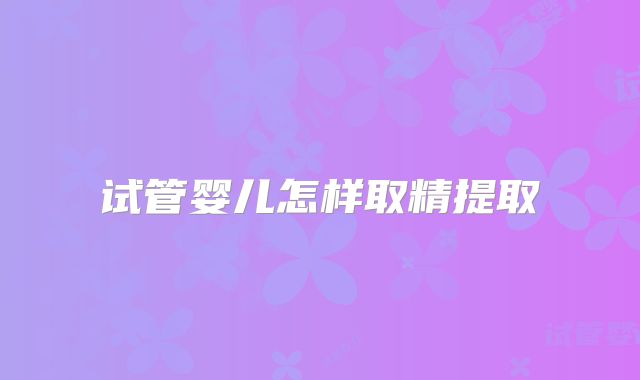 试管婴儿怎样取精提取