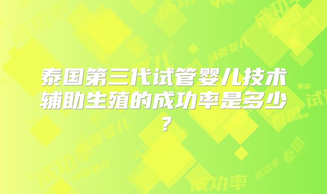 泰国第三代试管婴儿技术辅助生殖的成功率是多少？