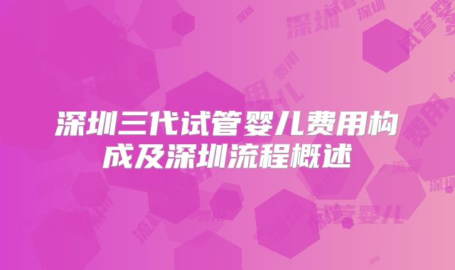 深圳三代试管婴儿费用构成及深圳流程概述