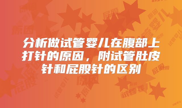 分析做试管婴儿在腹部上打针的原因,附试管肚皮针和屁股针的区别
