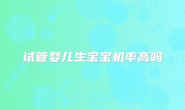 试管婴儿生宝宝机率高吗