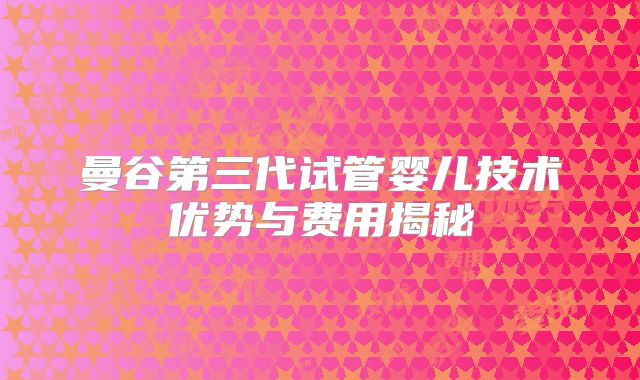 曼谷第三代试管婴儿技术优势与费用揭秘
