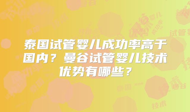 泰国试管婴儿成功率高于国内?曼谷试管婴儿技术优势有哪些?