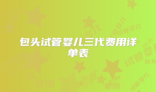 包头试管婴儿三代费用详单表