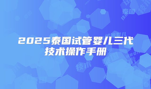 2025泰国试管婴儿三代技术操作手册