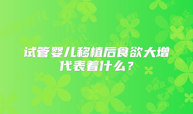 试管婴儿移植后食欲大增代表着什么？