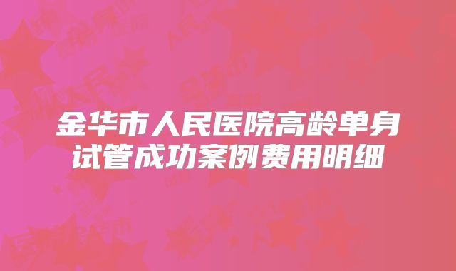 金华市人民医院高龄单身试管成功案例费用明细
