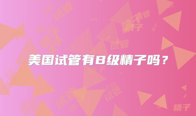 美国试管有B级精子吗?