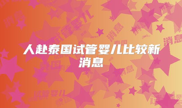人赴泰国试管婴儿比较新消息