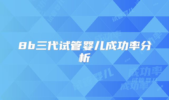 8b三代试管婴儿成功率分析