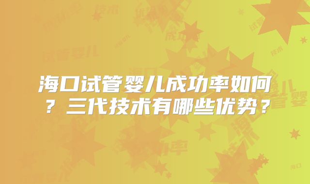 海口试管婴儿成功率如何?三代技术有哪些优势?