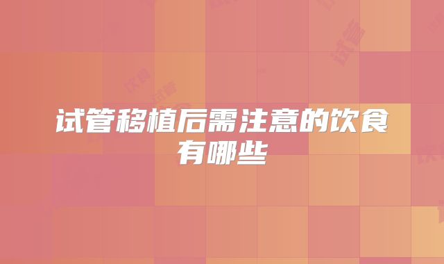 试管移植后需注意的饮食有哪些