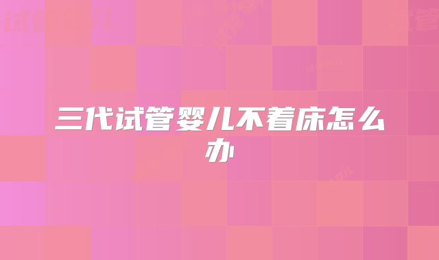 三代试管婴儿不着床怎么办