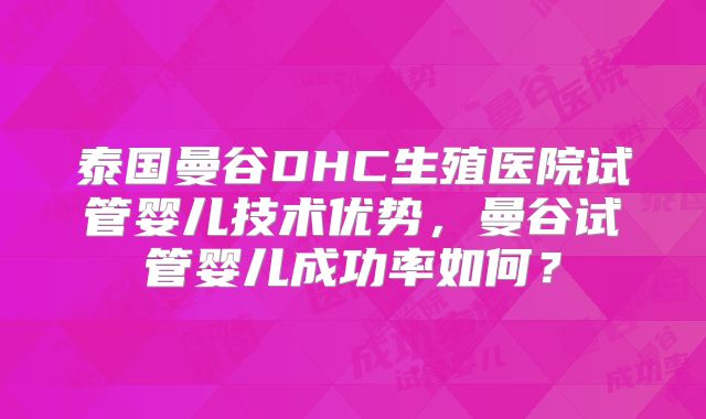 泰国曼谷DHC生殖医院试管婴儿技术优势，曼谷试管婴儿成功率如何？