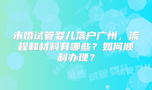 未婚试管婴儿落户广州,流程和材料有哪些?如何顺利办理?