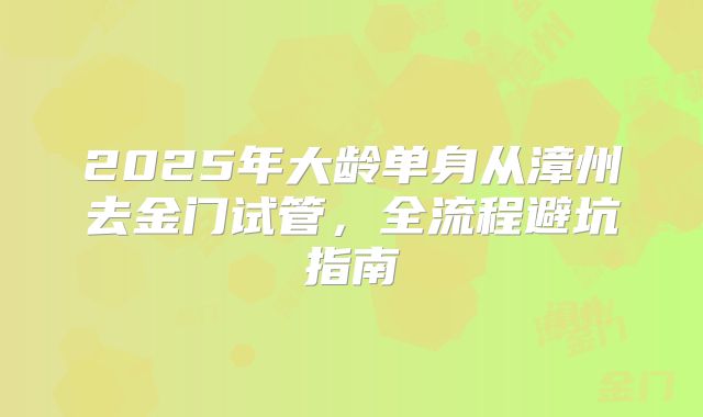 2025年大龄单身从漳州去金门试管，全流程避坑指南