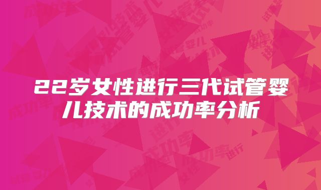 22岁女性进行三代试管婴儿技术的成功率分析