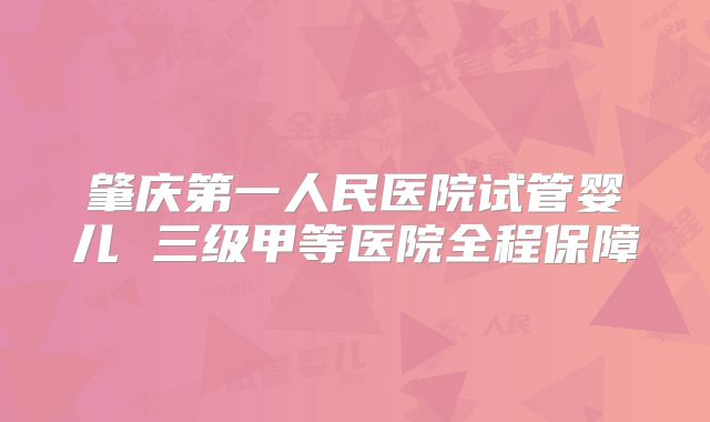 肇庆第一人民医院试管婴儿 三级甲等医院全程保障