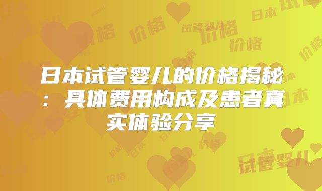 日本试管婴儿的价格揭秘:具体费用构成及患者真实体验分享