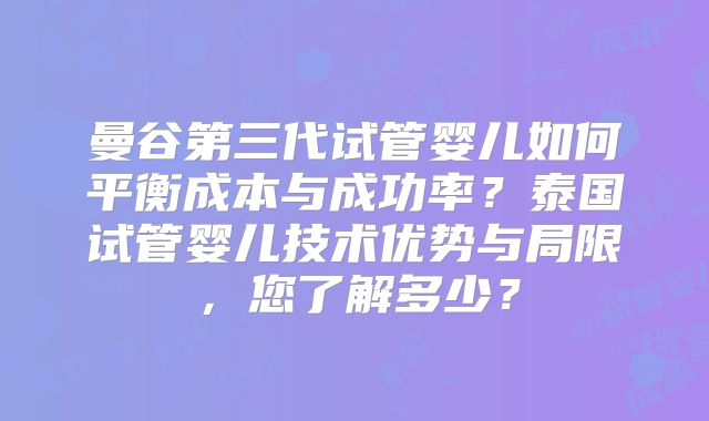曼谷第三代试管婴儿如何平衡成本与成功率?泰国试管婴儿技术优势与局限,您了解多少?