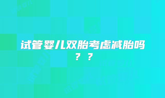试管婴儿双胎考虑减胎吗??