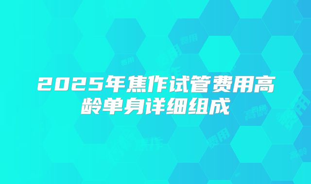 2025年焦作试管费用高龄单身详细组成