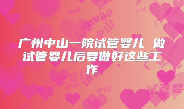 广州中山一院试管婴儿 做试管婴儿后要做好这些工作