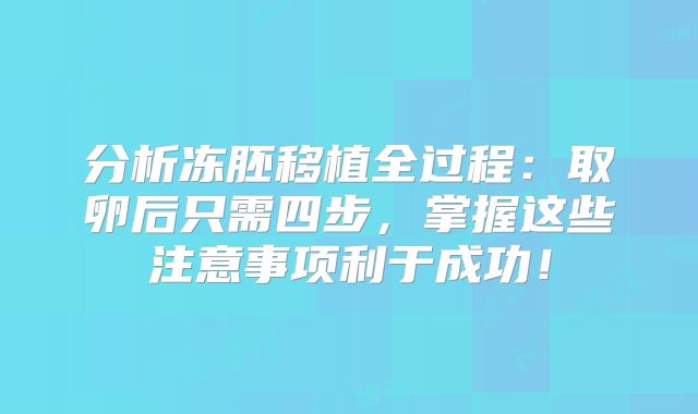分析冻胚移植全过程：取卵后只需四步，掌握这些注意事项利于成功！