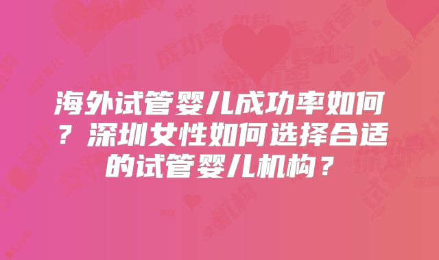 海外试管婴儿成功率如何?深圳女性如何选择合适的试管婴儿机构?